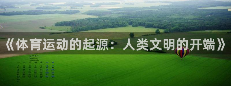 必发官网下载招商电话是多少:《体育运动的起源:人类文明的开端