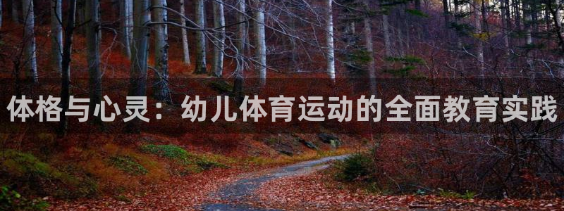 必发官方正版app集团简介:体格与心灵:幼儿体育运动的全面教