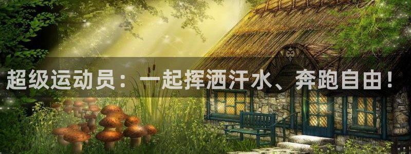 必发官网下载招商电话地址是多少:超级运动员:一起挥洒汗水、奔