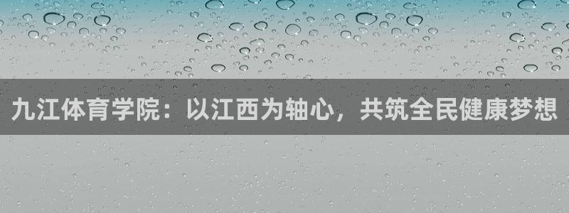 必发官方正版app开户:九江体育学院:以江西为轴心,共筑全民