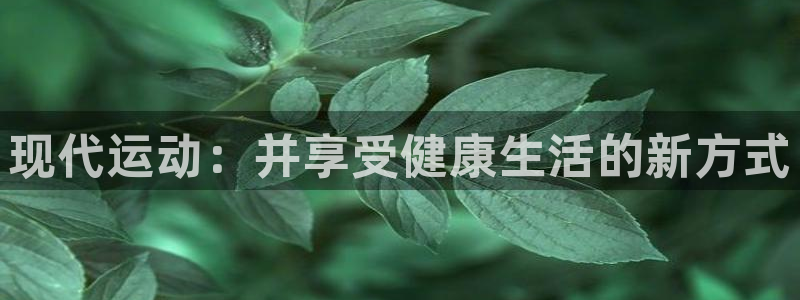 必发官方正版app娱乐是那个系列的台子:现代运动:并享受健康