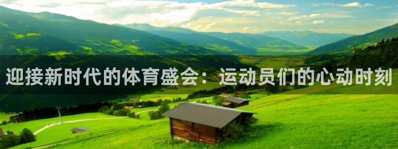 必发官方正版app娱乐代理怎么样:迎接新时代的体育盛会:运动