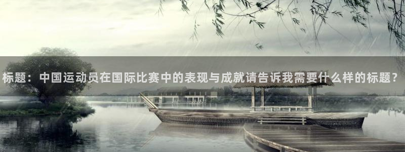 必发官方正版app娱乐首页网站大全:标题:中国运动员在国际比